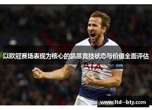 以欧冠赛场表现为核心的凯恩竞技状态与价值全面评估 以欧冠赛场表现为核心的凯恩竞技状态与价值全面评估