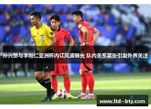 孙兴慜与李刚仁亚洲杯内讧风波曝光 队内关系紧张引发外界关注