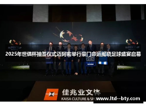 2025年世俱杯抽签仪式迈阿密举行豪门命运揭晓足球盛宴启幕