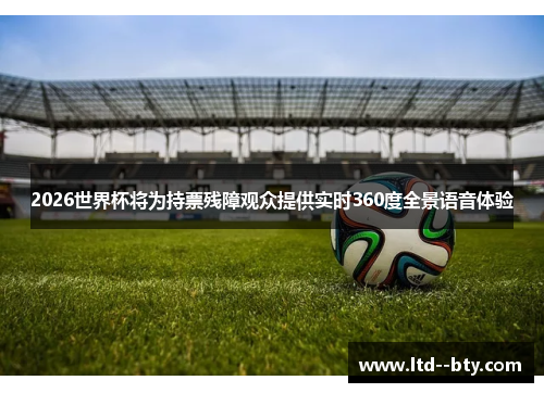 2026世界杯将为持票残障观众提供实时360度全景语音体验