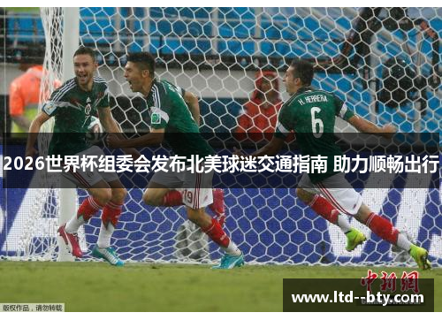 2026世界杯组委会发布北美球迷交通指南 助力顺畅出行