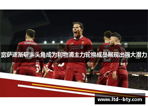宽萨逐渐崭露头角成为利物浦主力轮换成员展现出强大潜力