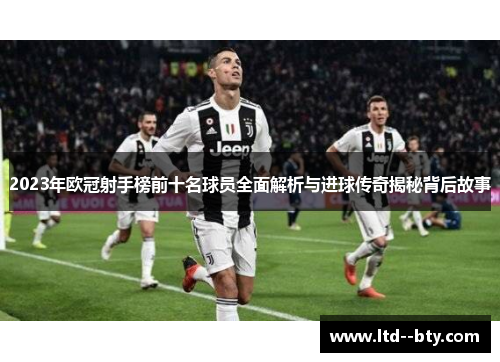 2023年欧冠射手榜前十名球员全面解析与进球传奇揭秘背后故事