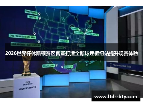 2026世界杯休斯顿赛区官宣打造全新球迷枢纽站提升观赛体验