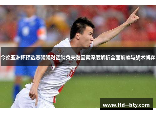 今晚亚洲杯预选赛强强对话胜负关键因素深度解析全面前瞻与战术博弈